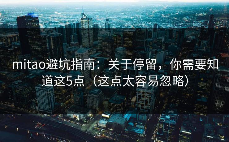mitao避坑指南：关于停留，你需要知道这5点（这点太容易忽略）